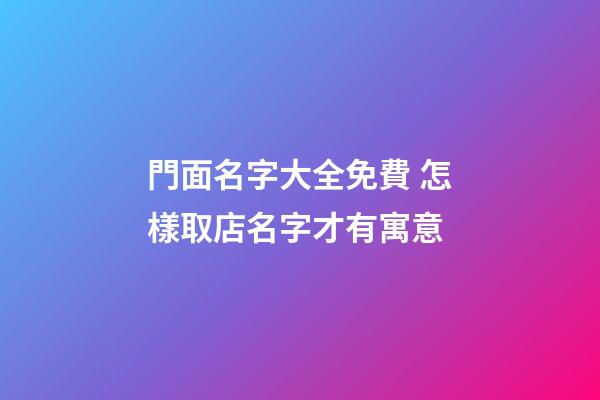 門面名字大全免費 怎樣取店名字才有寓意-第1張-店鋪起名-玄機派